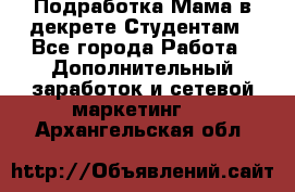 Подработка/Мама в декрете/Студентам - Все города Работа » Дополнительный заработок и сетевой маркетинг   . Архангельская обл.